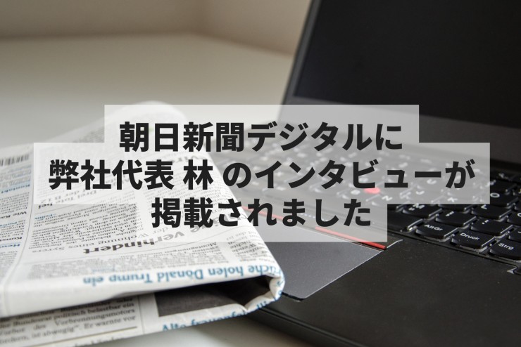 朝日新聞デジタルに弊社代表 林 のインタビューが掲載されました