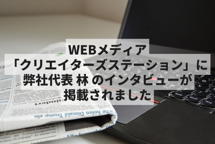 『クリエイターズステーション』に弊社代表林のインタビューが掲載されました